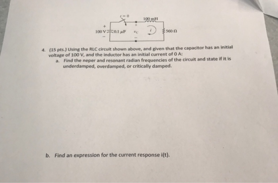 100 mH + + 560 0 100 V 0.1 uF 4. (15 pts.) Using the RLC circuit shown above, and given that the capacitor has an initial vol