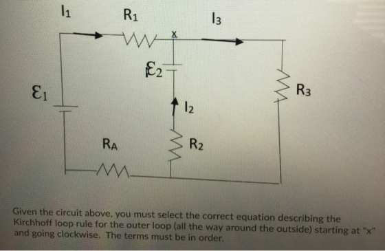 11 R1 3 w €2 Ei R3 12 RA R2 Given the circuit above, you must select the correct equation describing the Kirchhoff loop rule