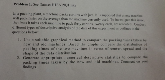 Problem 1: See Dataset HIFA19Q1 .mtx In a packing plant, a machine packs cartons with jars. It is supposed that a new machine