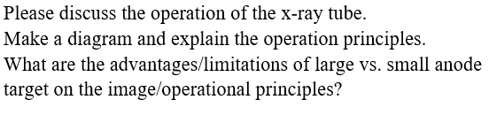 Please discuss the operation of the x-ray tube Make a diagram and explain the operation principles. What are the advantages/l