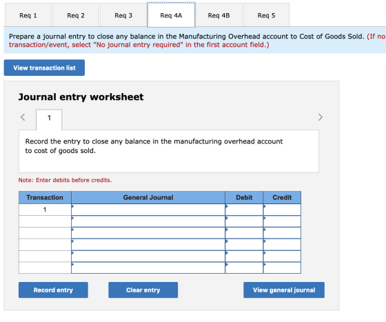 Req 1 Req 2 Req 3 Req 4A Req 4B Req 5 Prepare a journal entry to close any balance in the Manufacturing Overhead account to C