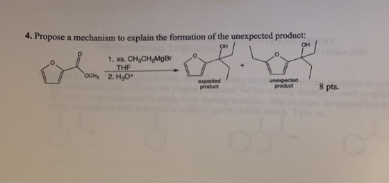 4. Propose a mechanism to explain the formation of the unexpected product: 1. xs. CH3CH2MgBr _THE OCH, 2. H30* expected produ
