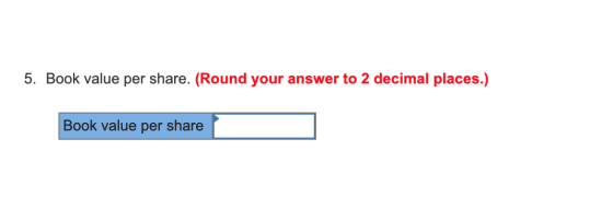 5. Book value per share. (Round your answer to 2 decimal places.) Book value per share