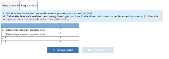 Reg a and bReq cand d c. What is her basis for the replacement property in (a) and in (b)? d. Calculate Jessicas realized an