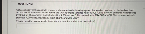 QUESTION 2 Alpha company makes a single product and uses a standard costing system that applies overhead on the basis of dire