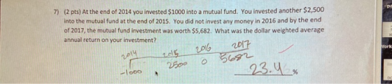 7) (2 pts) At the end of 2014 you invested $1000 into a mutual fund. You invested another $2,500 into the mutual fund at the