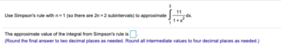 3 11 Use Simpsons rule with n=1 (so there are 2n = 2 subintervals) to approximate dx. 1 + x2 The approximate value of the in