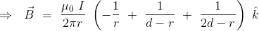 \Rightarrow \ \ \vec{B} \ = \ \frac{\mu_0 \ I}{2\pi r} \ \left ( -\frac{1}{r} \ + \ \frac{1}{d-r} \ + \ \frac{1}{2d-r} \right ) \ \hat{k}