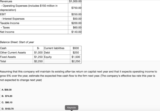 $1,000.00 $750.00 Revenues - Operating Expenses (includes $150 million in depreciation) EBIT - Interest Expenses Taxable inco