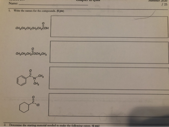 400 Name: / 25 1. Write the names for the compounds. (8 pts) CH,CH2CH2CH2CH,COH сн,сн,а сн,сна CH3CH2CH COCH,CHE 1-CH₂ CH₃ о