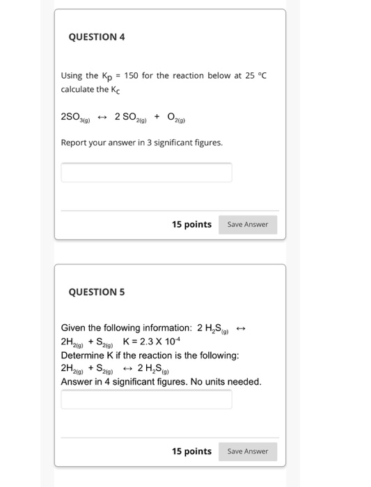 QUESTION 4 Using the Kp = 150 for the reaction below at 25°C calculate the Kc 250369) - 2 50 349) + Ozig) Report your answer