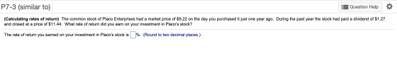P7-3 (similar to) Question Help (Calculating rates of return) The common stock of Placo Enterprises had a market price of $9.