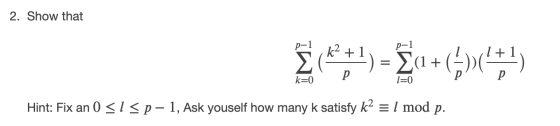 2. Show that p-1 E(+1) = 2a +(*)(4+1) k=0 l=0 Hint: Fix an 0 <I<p – 1, Ask youself how many k satisfy k2 = 1 mod p.