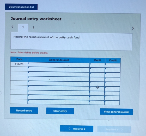 View transaction list Journal entry worksheet Record the relmbursement of the petty cash fund. Note: Enter debits before cred