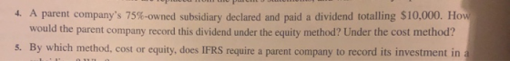 4. A parent companys 75%-owned subsidiary declared and paid a dividend totalling $10,000. How would the parent company recor