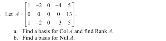 5 1 -2 0-4 Let A=0 0 0 0 13 1 -2 0 -3 5 a. Find a basis for Col A and find Rank A. b. Find a basis for Nul A.