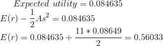 Expected\ utility=0.084635\\ E(r)-\frac{1}{2}As^{2}=0.084635\\ E(r)=0.084635+\frac{11*0.08649}{2}=0.56033\\