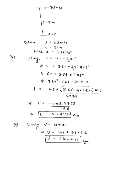 TU= 3.3 m/s S = 31 m. Lu=? Given, u = 3.3 m/s S = 3im take a = 9.8 m/82 Using, 8 = ut + dat? > 31 = 3.3+ + 5*9.8x+ → 62 = 6.6
