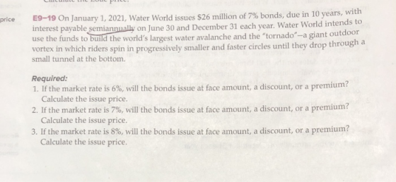 price E9-19 On January 1, 2021, Water World issues $26 million of 7% bonds, due in 10 years, with interest payable semiannual