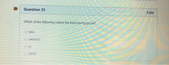 Question 21 pts Which of the following makes the best leaving group? NH2 CH3CO2- och CH30.