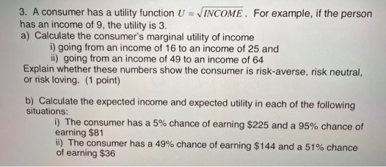 3. A consumer has a utility function U = INCOME. For example, if the person has an income of 9, the utility is 3. a) Calculat