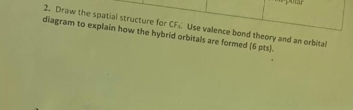 Topular 2. Draw the spatial structure for CFs. Use valence bond theory and an orbital diagram to explain how the hybrid orbit