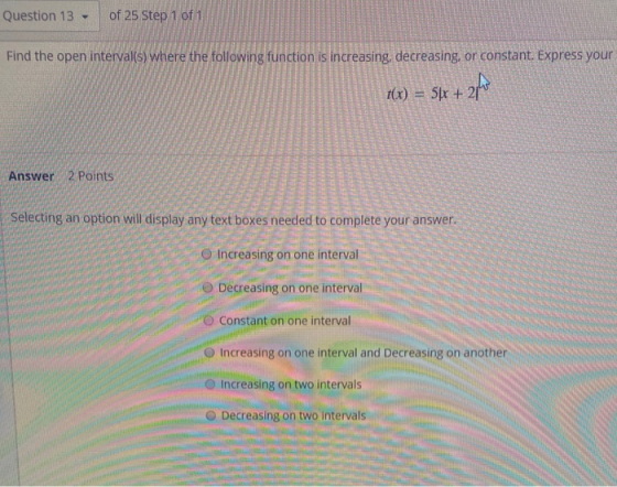 Question 13 of 25 Step 1 of 1 Find the open interval(s) where the following function is increasing, decreasing, or constant.