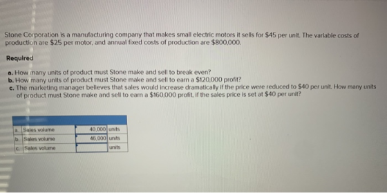 Stone Corporation is a manufacturing company that makes small electric motors it sells for $45 per unit. The variable costs o