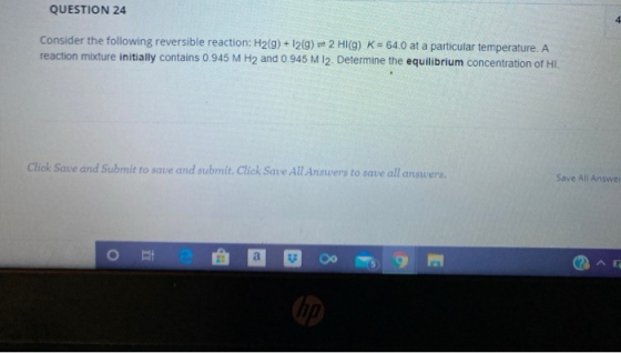 QUESTION 24 4 Consider the following reversible reaction: H2(g) + 12(9) 2 HI(g) K = 64.0 at a particular temperature. A react