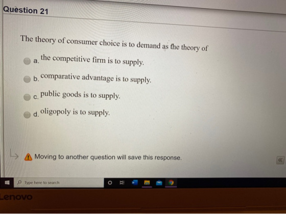 Question 21 The theory of consumer choice is to demand as the theory of the competitive firm is to supply. b, comparative adv