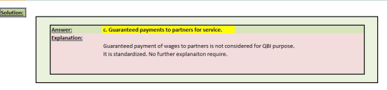 Solution Answer: c. Guaranteed payments to partners for service Explanation: Guaranteed payment of wages to partners is not considered for QBI purpose It is standardized. No further explanaiton require