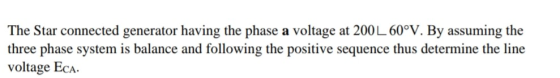 The Star connected generator having the phase a voltage at 200 L 60°V. By assuming the three phase system is balance and foll