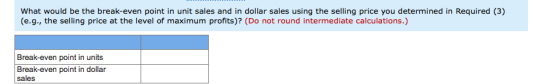 What would be the break-even point in unit sales and in dollar sales using the selling price you determined in Required (3) (