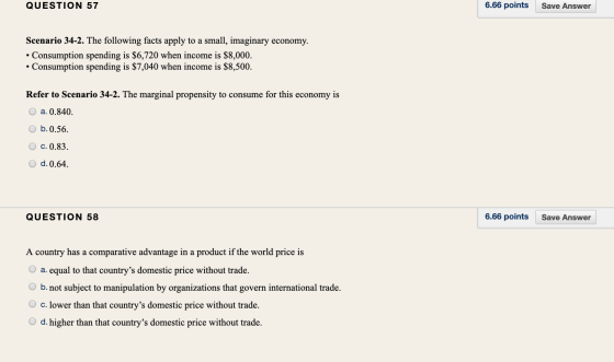 QUESTION 57 6.66 points Save Answer Scenario 34-2. The following facts apply to a small, imaginary economy. • Consumption spe