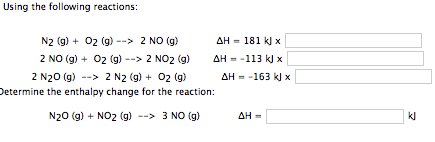 ing the following reactions: the N2 (g) 02 (g) 2 NO (g) AH 181 2 NO (g) O2 (g) 2 NO2 (g) AH 113 x 2 N20 (g) 2 N2 (g) 02 (g) AH 163 x Determine the enthalpy change for the reaction: N20 (g) NO2 (g) 3 NO (g) AH