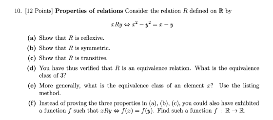 10. [12 Points) Properties of relations Consider the relation R defined on R by «Ry x2 - y2 = x - y (a) Show that R is reflex