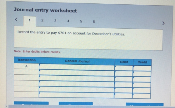 Journal entry worksheet 2 3 4 5 6 Record the entry to pay $701 on account for Decembers utilities. Note: Enter debits before