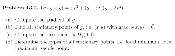 Problem 13.2. Let g(x,y) = 3x2 + (y – x2)(y – 3.x2). (a) Compute the gradient of g. (b) Find all stationary points of g, i.e.