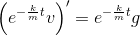 \left( e^{- \frac km t} v\right)' = e^{- \frac km t}g
