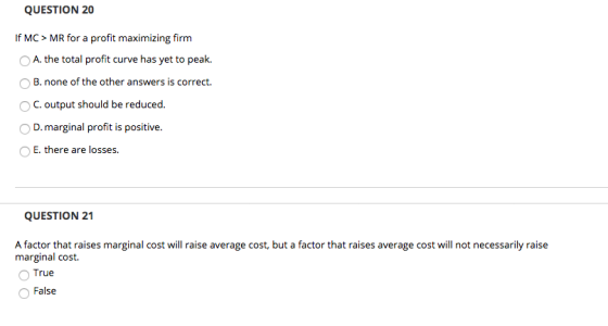 QUESTION 20 If MC > MR for a profit maximizing firm A. the total profit curve has yet to peak. B. none of the other answers i
