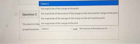 D [Select) the magnitude of the charge on the point Question 3 the magnitude of the product of the charge on the wire and the
