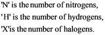 N is the number of nitrogens,
H is the number of hydrogens,
Xis the number of halogens.
