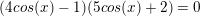 \small (4cos(x)-1)(5cos(x)+2)=0