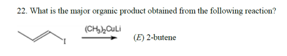 22. What is the major organic product obtained from the following reaction? (CH3)2Cu Li (E) 2-butene →