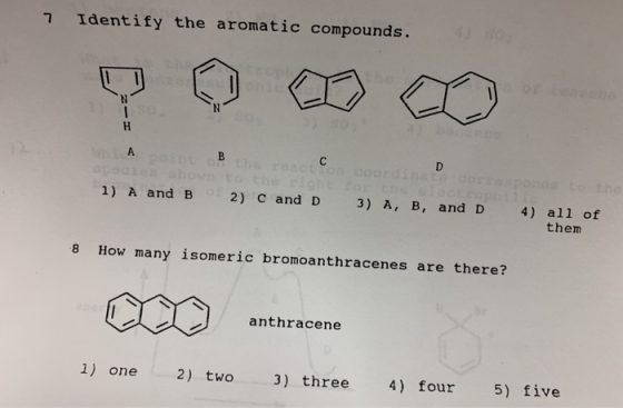 7 Identify the aromatic compounds. 1) A and B 2 ) C and D 3) A, B, and D 4) all of them 8 How many isomeric bromoanthracenes