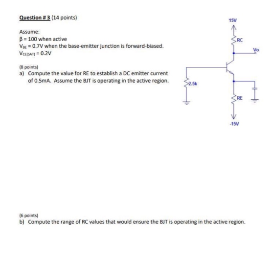 Question #3 (14 points) Assume: B = 100 when active VBE = 0.7V when the base-emitter junction is forward-biased. VCE (SAT) =