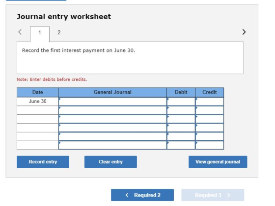 Journal entry worksheet < 1 2 Record the first interest payment on June 30. Note: Enter debits before credits. General Journa