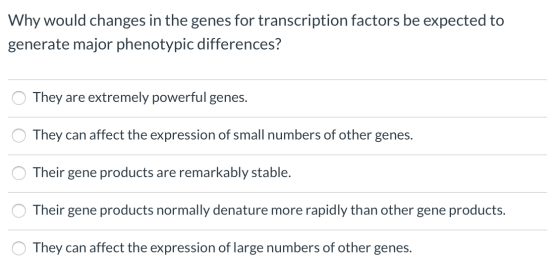 Why would changes in the genes for transcription factors be expected to generate major phenotypic differences? They are extre