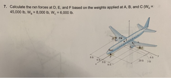 7. Calculate the rxn forces at D. E. and F based on the weights applied at A, B, and C (WA 45,000 lb, W= 8,000 lb, WC = 6,000