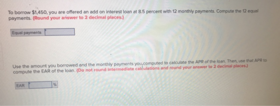 To borrow $1,450, you are offered an add on interest loan at 8.5 percent with 12 monthly payments. Compute the 12 equal payme